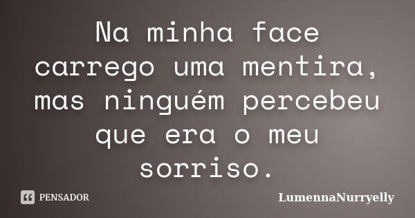 Na minha face carrego uma mentira, mas ninguém percebeu que era o meu sorriso.... Frase de LumennaNurryelly.