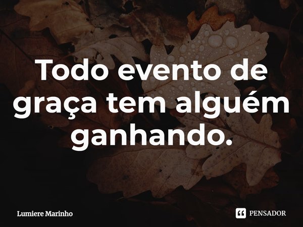 ⁠Todo evento de graça tem alguém ganhando.... Frase de Lumière Marinho.