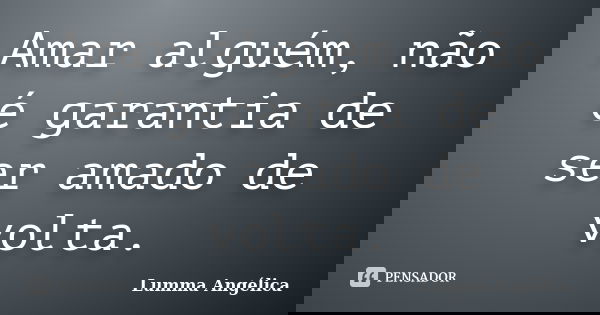 Amar alguém, não é garantia de ser amado de volta.... Frase de Lumma Angélica.