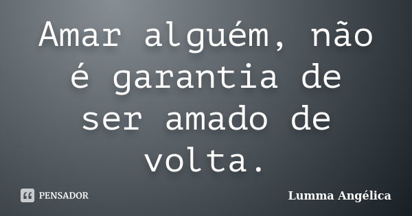 Amar alguém, não é garantia de ser amado de volta.... Frase de Lumma Angélica.