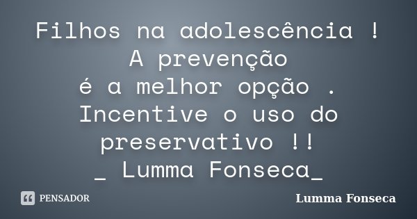 Filhos na adolescência ! A prevenção é a melhor opção . Incentive o uso do preservativo !! _ Lumma Fonseca_... Frase de Lumma Fonseca.