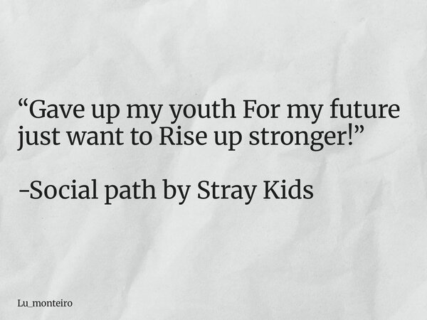 “Gave up my youth For my future just want to Rise up stronger!” -Social path by Stray Kids... Frase de Lu_monteiro.
