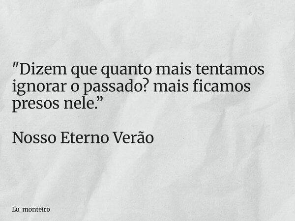 "Dizem que quanto mais tentamos ignorar o passado? mais ficamos presos nele.” Nosso Eterno Verão... Frase de Lu_monteiro.