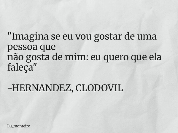 "Imagina se eu vou gostar de uma pessoa que não gosta de mim: eu quero que ela faleça" -HERNANDEZ, CLODOVIL... Frase de Lu_monteiro.