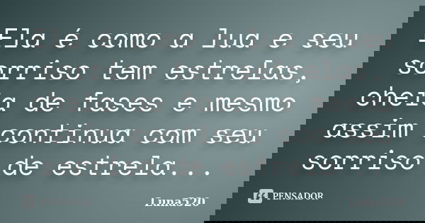 Ela é como a lua e seu sorriso tem estrelas, cheia de fases e mesmo assim continua com seu sorriso de estrela...... Frase de Luna520.