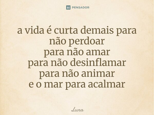 ⁠ a vida é curta demais para não perdoar para não amar para não desinflamar para não animar e o mar para acalmar... Frase de Luna.