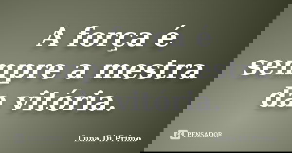 A força é sempre a mestra da vitória.... Frase de Luna Di Primo.