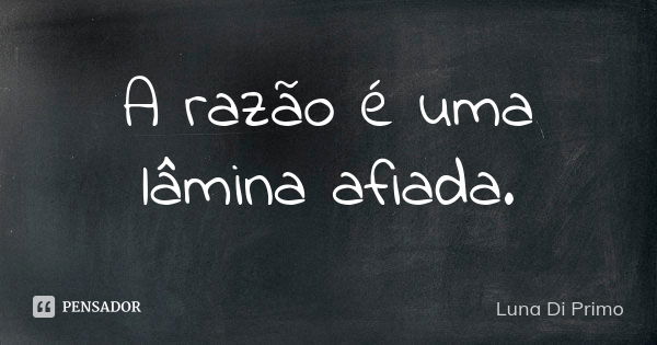 A razão é uma lâmina afiada.... Frase de Luna Di Primo.