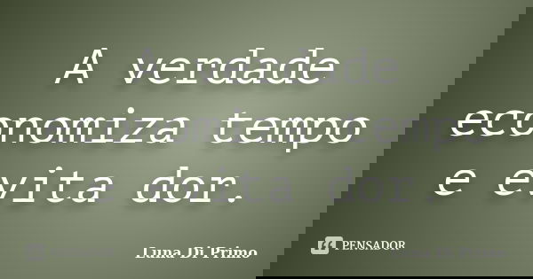 A verdade economiza tempo e evita dor.... Frase de Luna Di Primo.