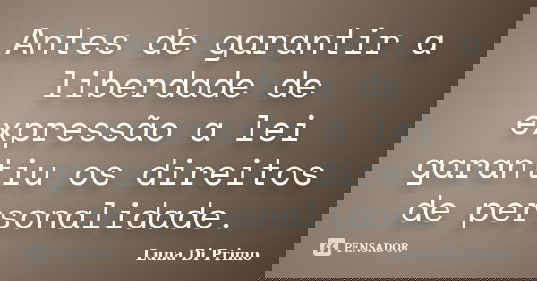 Antes de garantir a liberdade de expressão a lei garantiu os direitos de personalidade.... Frase de Luna Di Primo.
