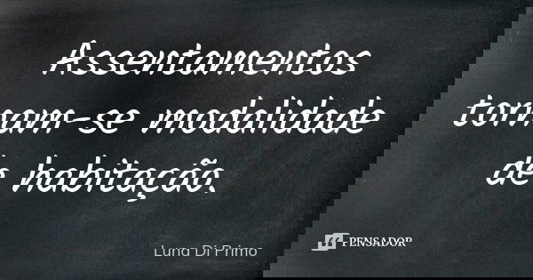 Assentamentos tornam-se modalidade de habitação.... Frase de Luna Di Primo.