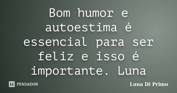 Bom humor e autoestima é essencial para ser feliz e isso é importante. Luna... Frase de Luna Di Primo.