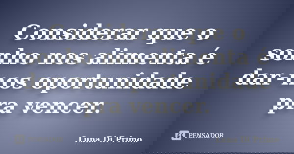 Considerar que o sonho nos alimenta é dar-nos oportunidade pra vencer.... Frase de Luna Di Primo.