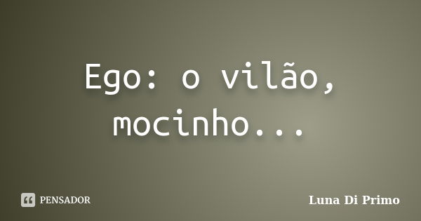 Ego: o vilão, mocinho...... Frase de Luna Di Primo.