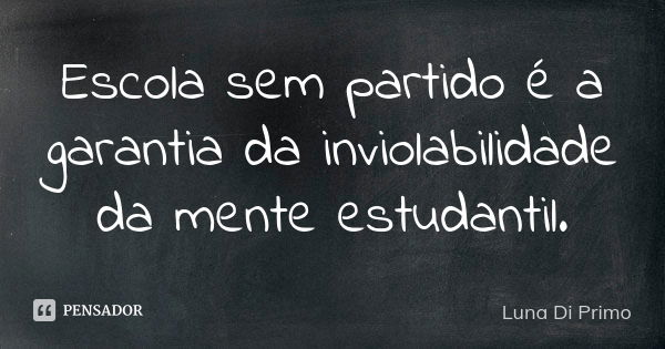 Escola sem partido é a garantia da inviolabilidade da mente estudantil.... Frase de Luna Di Primo.