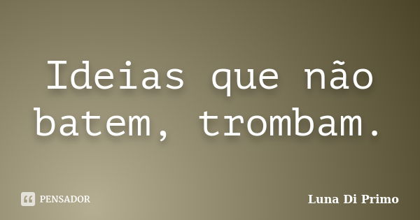 Ideias que não batem, trombam.... Frase de Luna Di Primo.