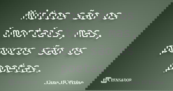 Muitos são os imortais, mas, poucos são os poetas.... Frase de Luna Di Primo.