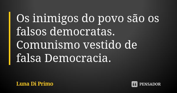 Os inimigos do povo são os falsos democratas. Comunismo vestido de falsa Democracia.... Frase de Luna Di Primo.