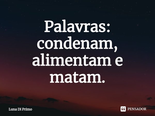 ⁠Palavras: condenam, alimentam e matam.... Frase de Luna Di Primo.