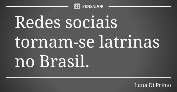 Redes sociais tornam-se latrinas no Brasil.... Frase de Luna Di Primo.