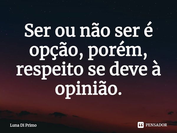 ⁠⁠Ser ou não ser é opção, porém, respeito se deve à opinião.... Frase de Luna Di Primo.