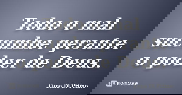Todo o mal sucumbe perante o poder de Deus.... Frase de Luna Di Primo.