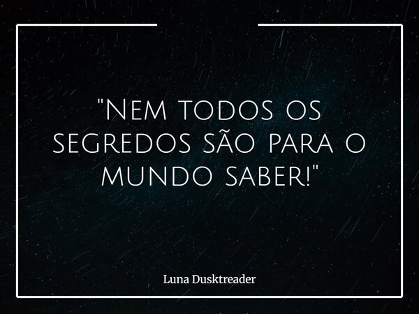 "Nem todos os segredos são para o mundo saber!"⁠... Frase de Luna Dusktreader.