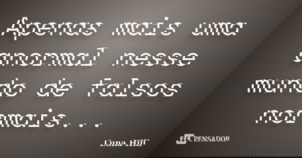 Apenas mais uma anormal nesse mundo de falsos normais...... Frase de Luna Hill.