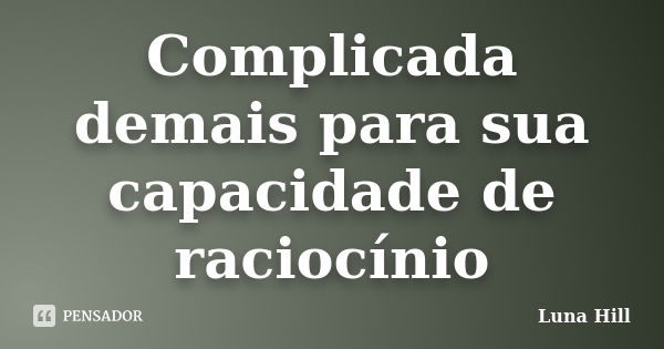 Complicada demais para sua capacidade de raciocínio... Frase de Luna Hill.