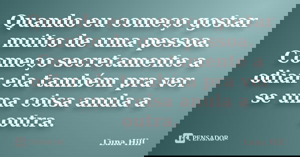 Quando eu começo gostar muito de uma pessoa. Começo secretamente a odiar ela também pra ver se uma coisa anula a outra.... Frase de Luna Hill.