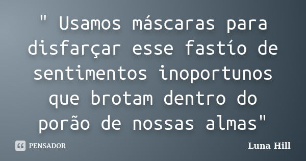 " Usamos máscaras para disfarçar esse fastío de sentimentos inoportunos que brotam dentro do porão de nossas almas"... Frase de Luna Hill.