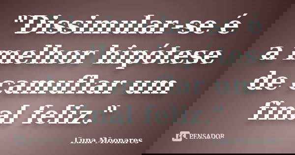 "Dissimular-se é a melhor hipótese de camuflar um final feliz."... Frase de Luna Moonares.