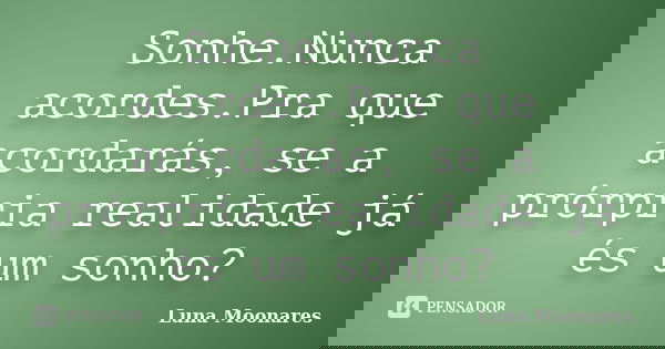 Sonhe.Nunca acordes.Pra que acordarás, se a prórpria realidade já és um sonho?... Frase de Luna Moonares.
