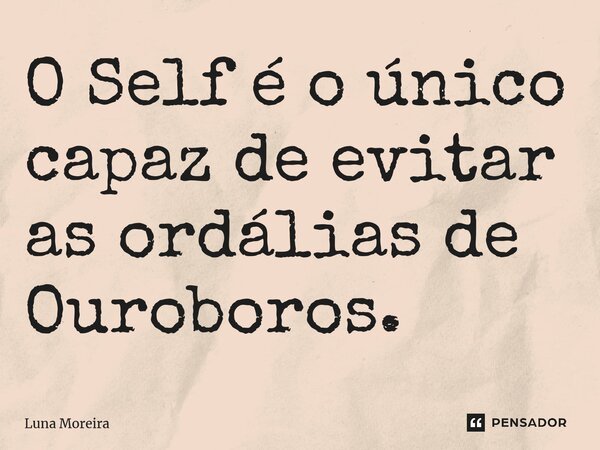 ⁠O Self é o único capaz de evitar as ordálias de Ouroboros.... Frase de Luna Moreira.