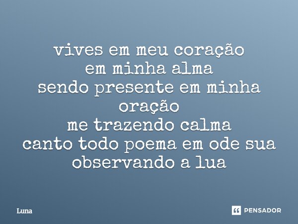 ⁠vives em meu coração em minha alma sendo presente em minha oração me trazendo calma canto todo poema em ode sua observando a lua... Frase de Luna.