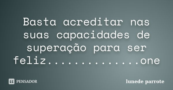 Basta acreditar nas suas capacidades de superação para ser feliz..............one... Frase de lunede parrote.