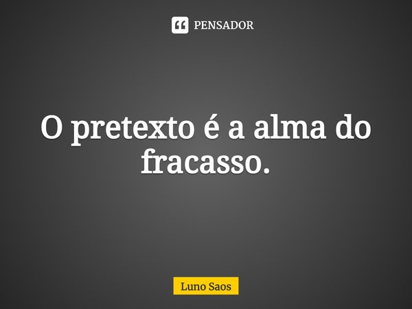 ⁠O pretexto é a alma do fracasso.... Frase de Luno Saos.