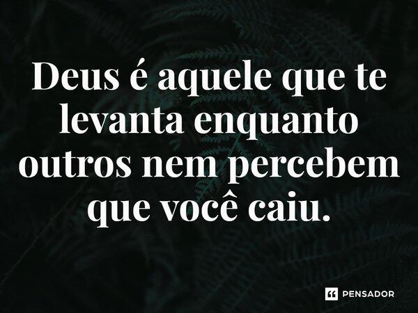 ⁠Deus é aquele que te levanta enquanto outros nem percebem que você caiu.