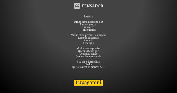 Enrosco Minha alma necessita paz É tanta guerra Tanto erro Tanto desfaz Minha alma precisa de abraços Lâmpadas acessas Atenção Redenção Minha mente precisa Quem... Frase de Lupaganini.