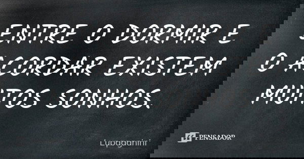 ENTRE O DORMIR E O ACORDAR EXISTEM MUITOS SONHOS.... Frase de Lupaganini.