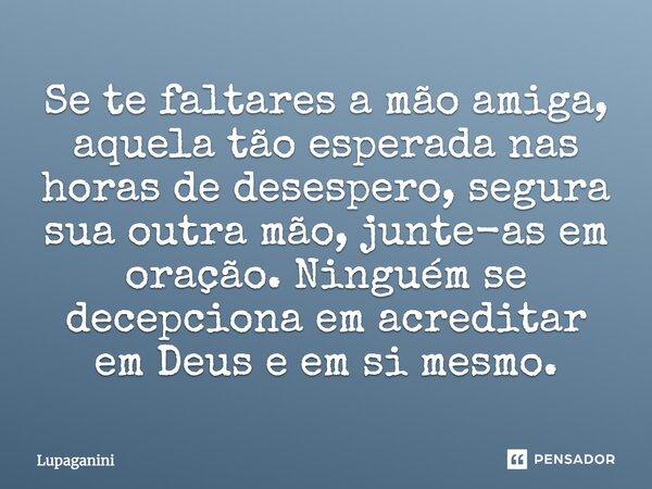 ⁠Se te faltares a mão amiga, aquela tão esperada nas horas de desespero, segura sua outra mão, junte-as em oração. Ninguém se decepciona em acreditar em Deus e ... Frase de Lupaganini.