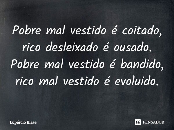 ⁠Pobre mal vestido é coitado, rico desleixado é ousado. Pobre mal vestido é bandido, rico mal vestido é evoluido.... Frase de Lupércio Biase.