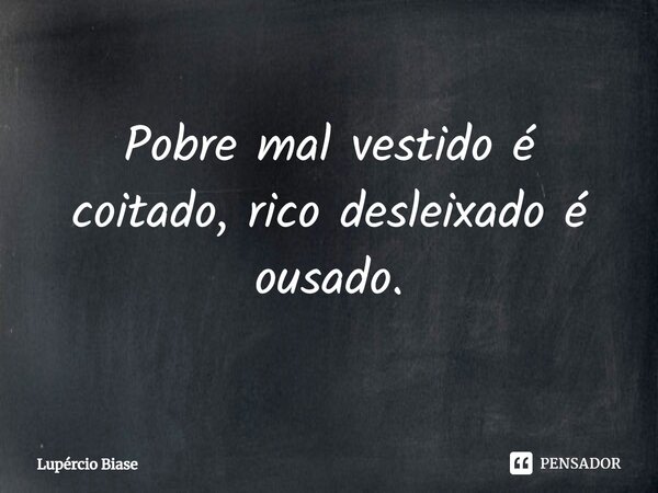 ⁠Pobre mal vestido é coitado, rico desleixado é ousado.... Frase de Lupércio Biase.