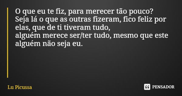 O que eu te fiz, para merecer tão pouco? Seja lá o que as outras fizeram, fico feliz por elas, que de ti tiveram tudo, alguém merece ser/ter tudo, mesmo que est... Frase de Lu Picussa.