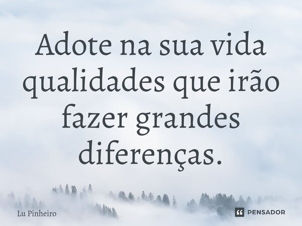 ⁠Adote na sua vida qualidades que irão fazer grandes diferenças.... Frase de Lu Pinheiro.