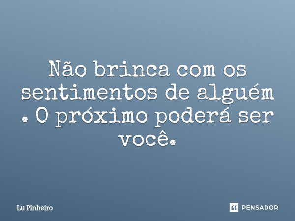 Não brinca com os sentimentos de alguém . O próximo poderá ser você.⁠... Frase de Lu Pinheiro.