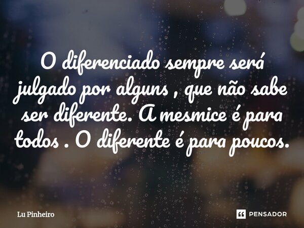 ⁠O diferenciado sempre será julgado por alguns , que não sabe ser diferente. A mesmice é para todos . O diferente é para poucos.... Frase de Lu Pinheiro.