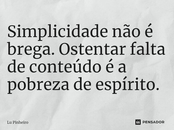 ⁠Simplicidade não é brega. Ostentar falta de conteúdo é a pobreza de espírito.... Frase de Lu Pinheiro.
