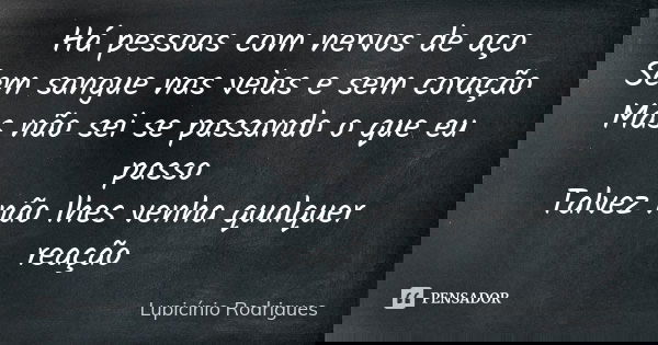 Há pessoas com nervos de aço Sem sangue nas veias e sem coração Mas não sei se passando o que eu passo Talvez não lhes venha qualquer reação... Frase de Lupicínio Rodrigues.
