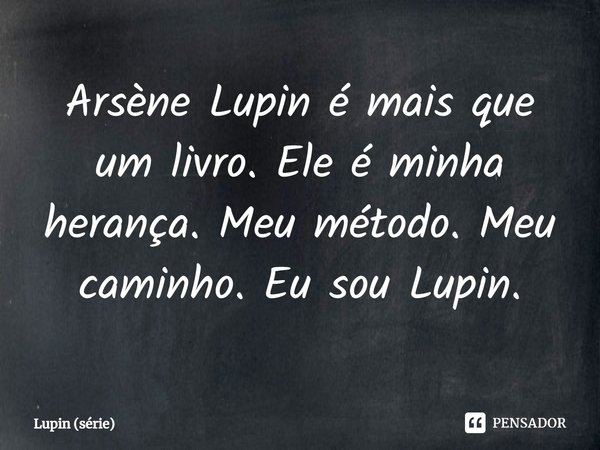 ⁠Arsène Lupin é mais que um livro. Ele é minha herança. Meu método. Meu caminho. Eu sou Lupin.... Frase de Lupin (série).